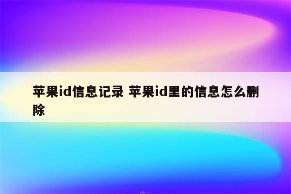 苹果id信息记录 苹果id里的信息怎么删除