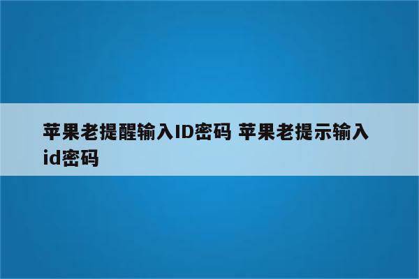 苹果老提醒输入ID密码 苹果老提示输入 id密码