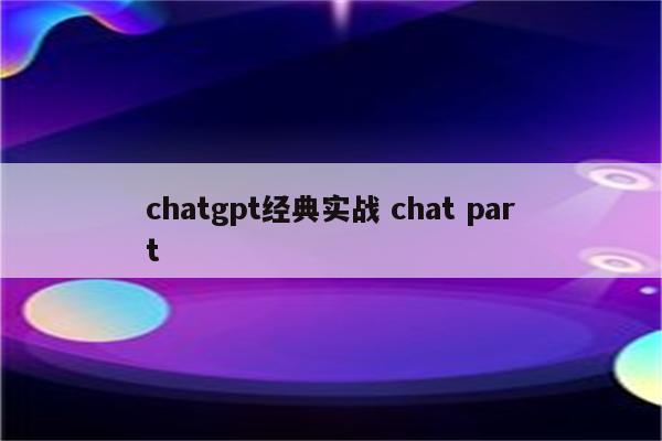 chatgpt经典实战 chat part