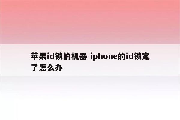 苹果id锁的机器 iphone的id锁定了怎么办