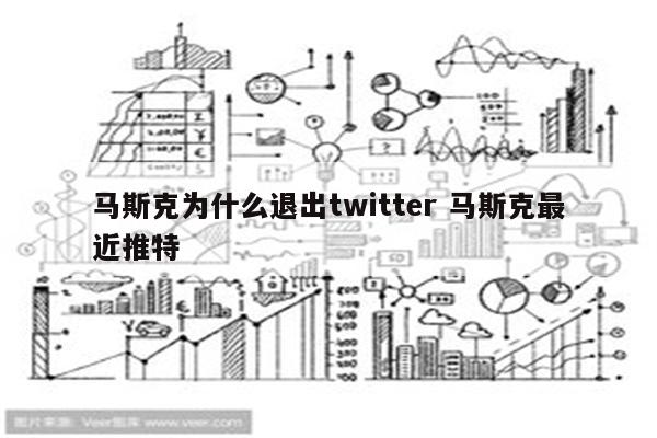 马斯克为什么退出twitter 马斯克最近推特