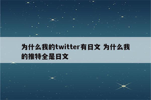 为什么我的twitter有日文 为什么我的推特全是日文