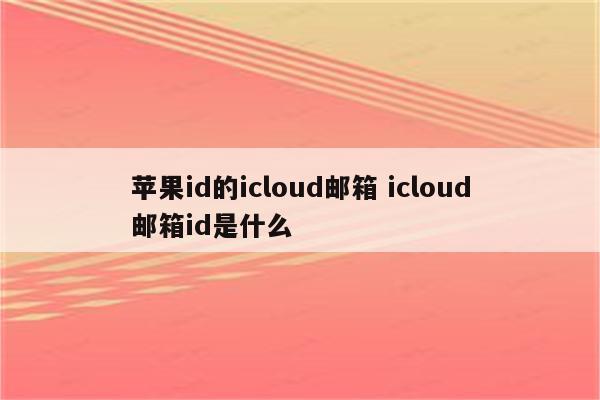 苹果id的icloud邮箱 icloud邮箱id是什么