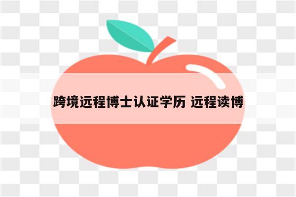 跨境远程博士认证学历 远程读博