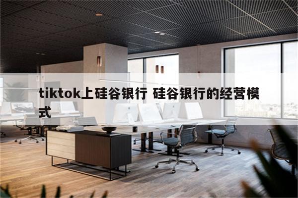 tiktok上硅谷银行 硅谷银行的经营模式