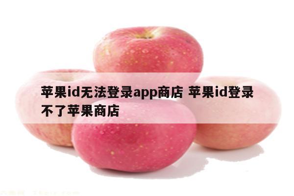 苹果id无法登录app商店 苹果id登录不了苹果商店