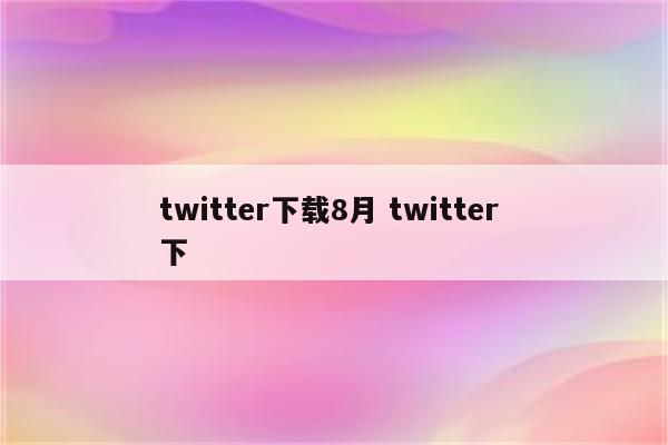 twitter下载8月 twitter 下