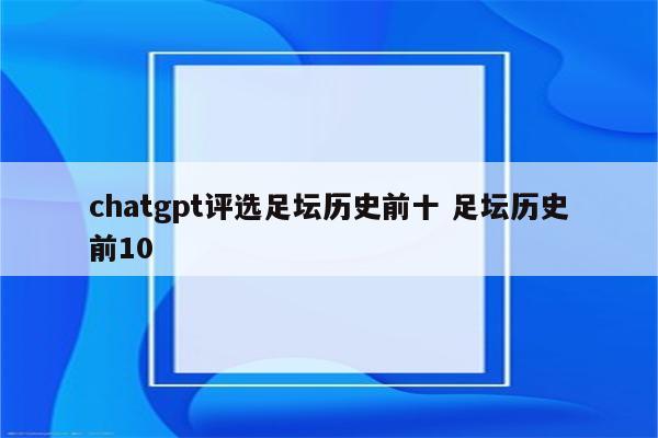 chatgpt评选足坛历史前十 足坛历史前10