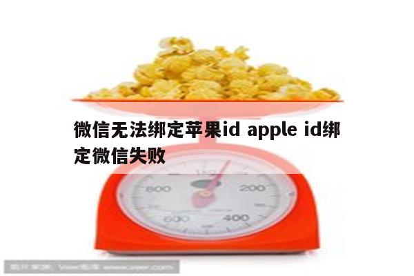 微信无法绑定苹果id apple id绑定微信失败