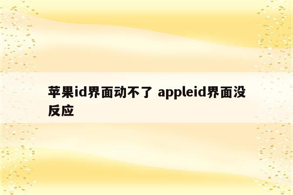 苹果id界面动不了 appleid界面没反应