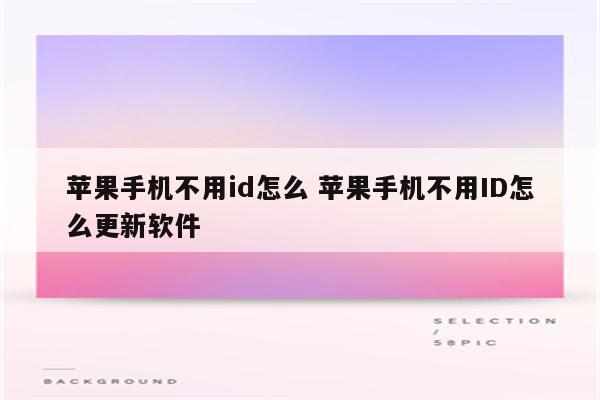 苹果手机不用id怎么 苹果手机不用ID怎么更新软件