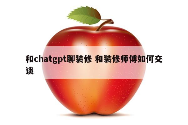 和chatgpt聊装修 和装修师傅如何交谈