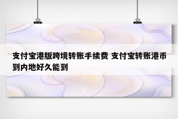 支付宝港版跨境转账手续费 支付宝转账港币到内地好久能到