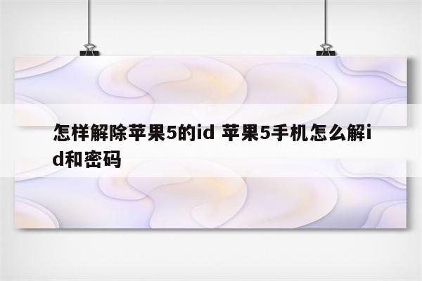 怎样解除苹果5的id 苹果5手机怎么解id和密码