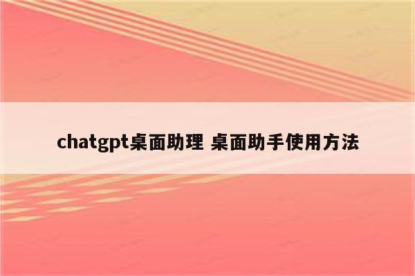chatgpt桌面助理 桌面助手使用方法