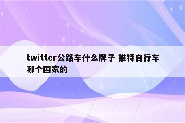 twitter公路车什么牌子 推特自行车哪个国家的