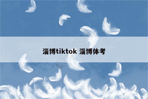 淄博tiktok 淄博体考