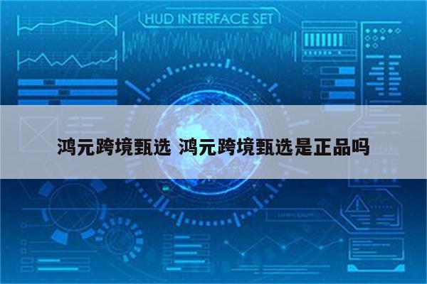 鸿元跨境甄选 鸿元跨境甄选是正品吗