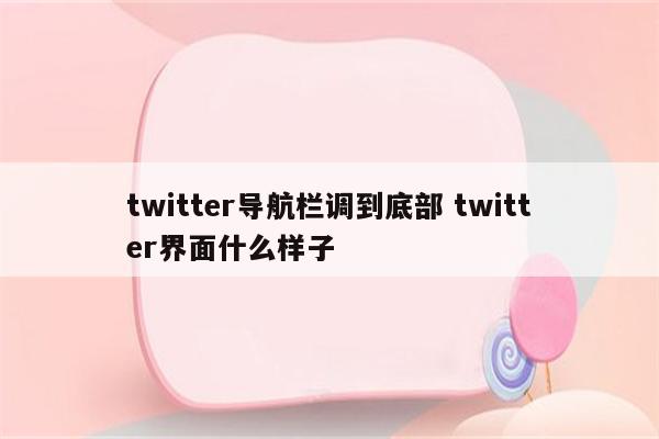 twitter导航栏调到底部 twitter界面什么样子