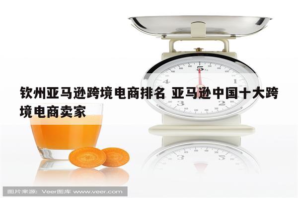钦州亚马逊跨境电商排名 亚马逊中国十大跨境电商卖家