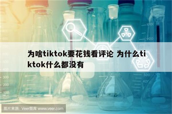 为啥tiktok要花钱看评论 为什么tiktok什么都没有