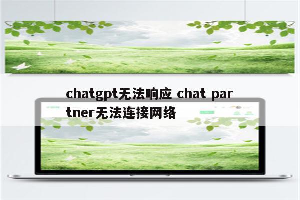 chatgpt无法响应 chat partner无法连接网络