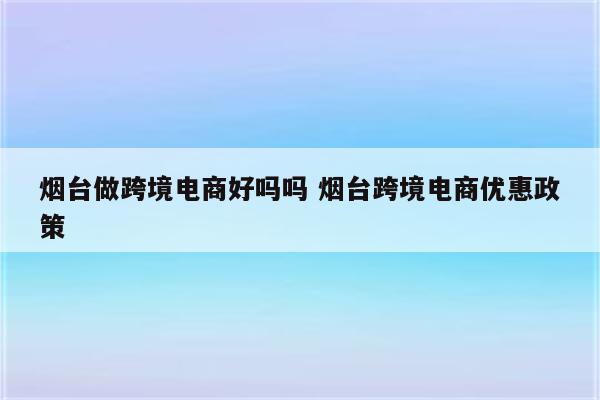 烟台做跨境电商好吗吗 烟台跨境电商优惠政策