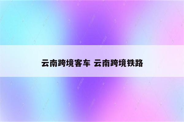 云南跨境客车 云南跨境铁路