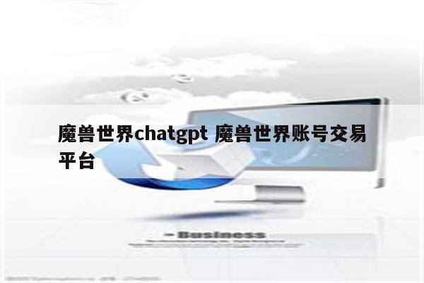 魔兽世界chatgpt 魔兽世界账号交易平台