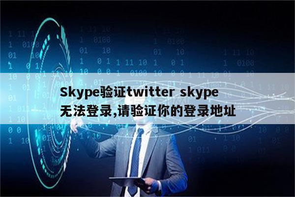 Skype验证twitter skype无法登录,请验证你的登录地址