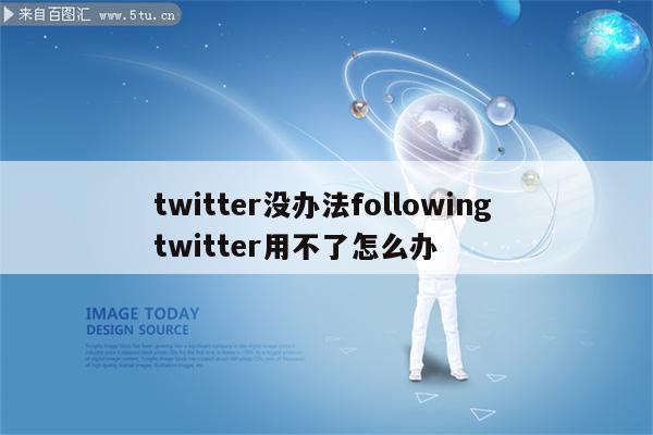twitter没办法following twitter用不了怎么办