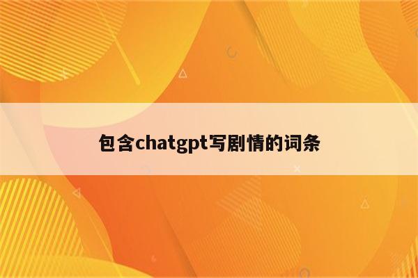 包含chatgpt写剧情的词条