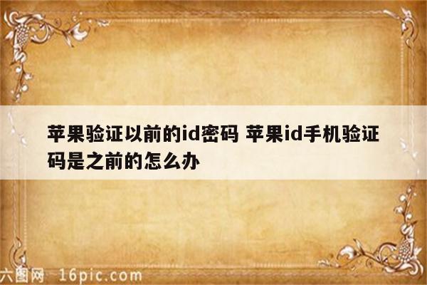 苹果验证以前的id密码 苹果id手机验证码是之前的怎么办