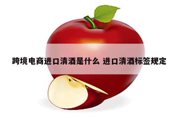 跨境电商进口清酒是什么 进口清酒标签规定