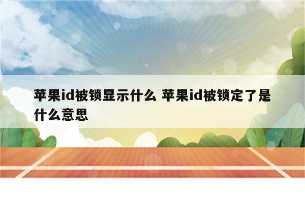 苹果id被锁显示什么 苹果id被锁定了是什么意思