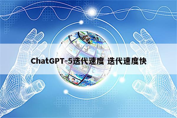 ChatGPT-5迭代速度 迭代速度快