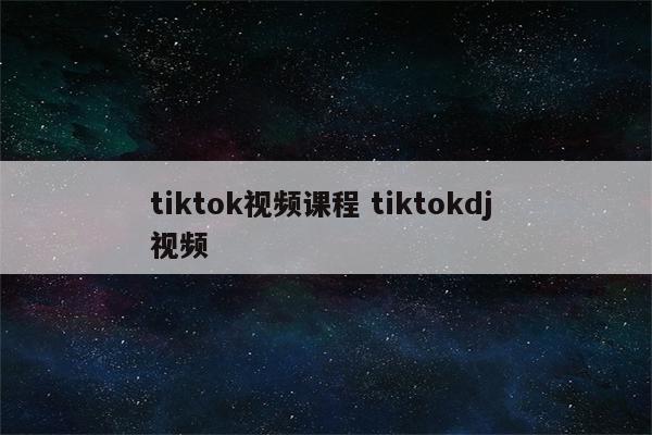 tiktok视频课程 tiktokdj 视频
