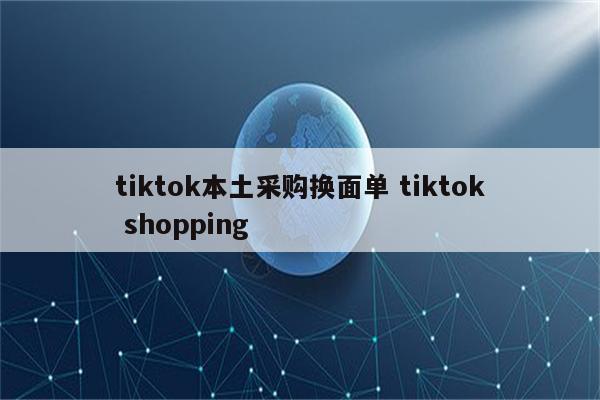 tiktok本土采购换面单 tiktok shopping
