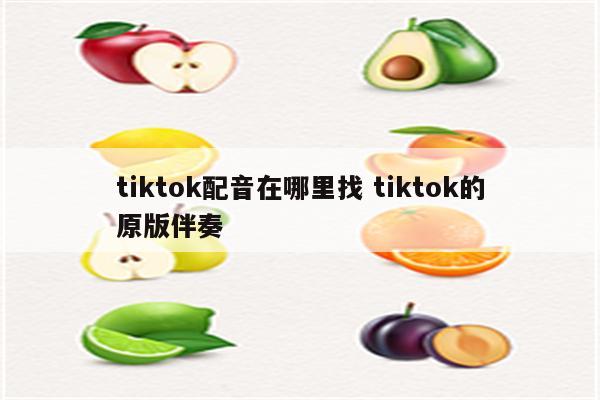 tiktok配音在哪里找 tiktok的原版伴奏