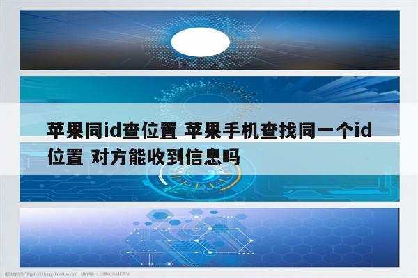 苹果同id查位置 苹果手机查找同一个id位置 对方能收到信息吗
