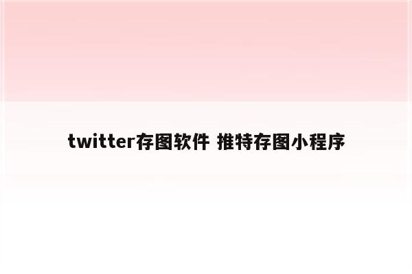 twitter存图软件 推特存图小程序