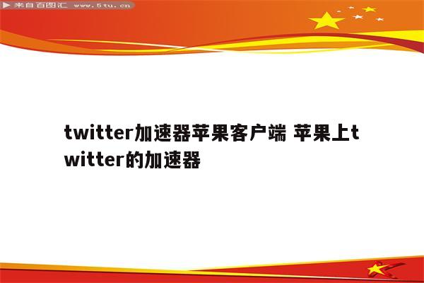 twitter加速器苹果客户端 苹果上twitter的加速器