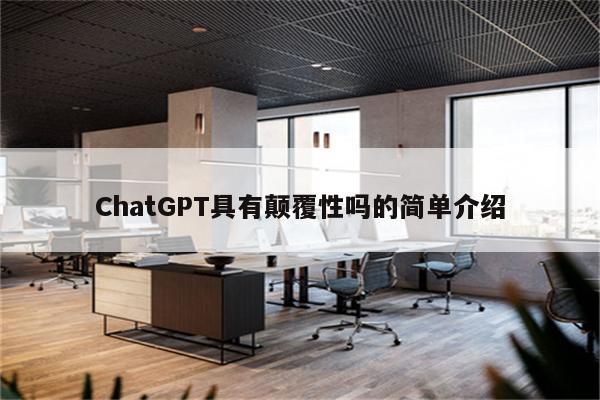 ChatGPT具有颠覆性吗的简单介绍