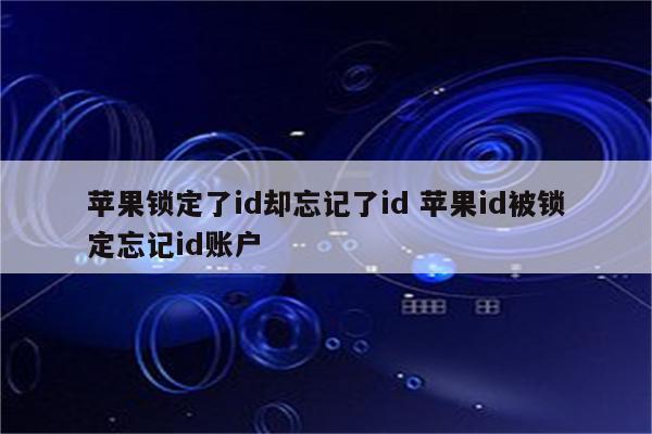 苹果锁定了id却忘记了id 苹果id被锁定忘记id账户