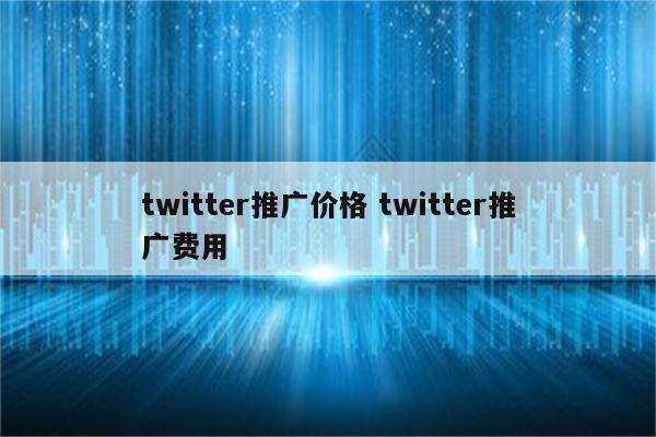 twitter推广价格 twitter推广费用