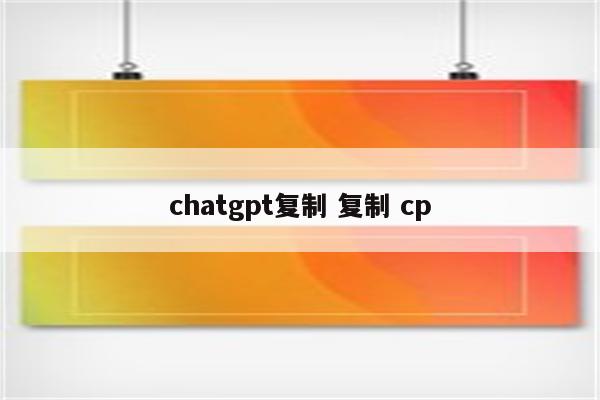 chatgpt复制 复制 cp