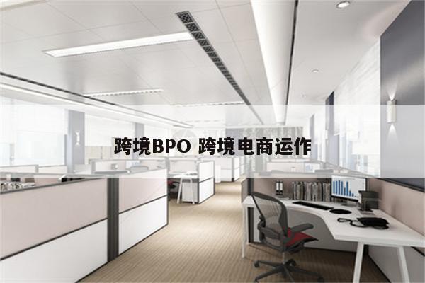 跨境BPO 跨境电商运作