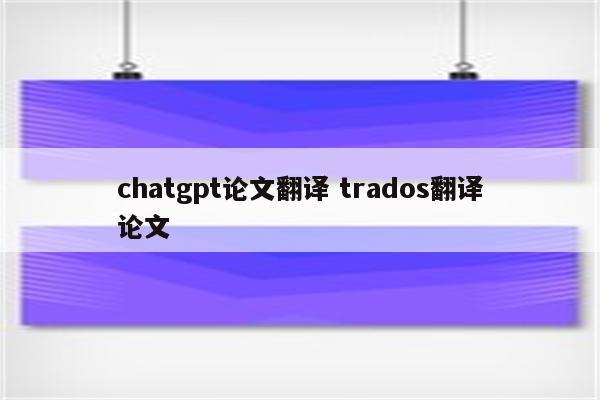 chatgpt论文翻译 trados翻译论文