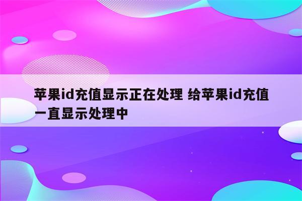 苹果id充值显示正在处理 给苹果id充值一直显示处理中