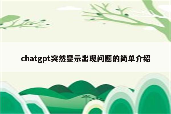 chatgpt突然显示出现问题的简单介绍